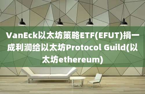 VanEck以太坊策略ETF(EFUT)捐一成利润给以太坊Protocol Guild(以太坊ethereum)