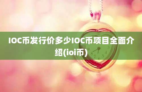 IOC币发行价多少IOC币项目全面介绍(ioi币)