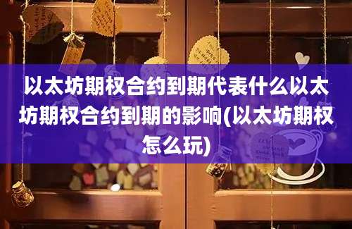 以太坊期权合约到期代表什么以太坊期权合约到期的影响(以太坊期权怎么玩)