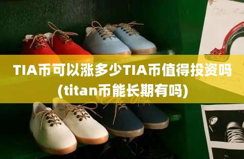 TIA币可以涨多少TIA币值得投资吗(titan币能长期有吗)