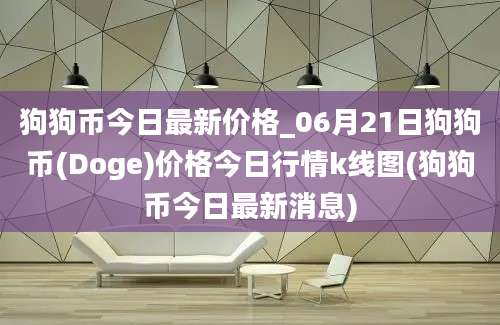 狗狗币今日最新价格_06月21日狗狗币(Doge)价格今日行情k线图(狗狗币今日最新消息)