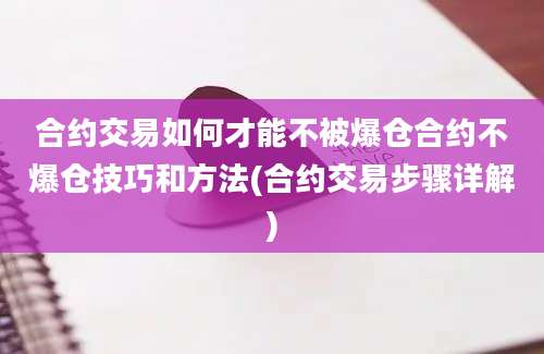 合约交易如何才能不被爆仓合约不爆仓技巧和方法(合约交易步骤详解)