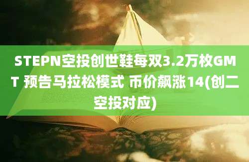 STEPN空投创世鞋每双3.2万枚GMT 预告马拉松模式 币价飙涨14(创二空投对应)