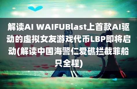 解读AI WAIFUBlast上首款AI驱动的虚拟女友游戏代币LBP即将启动(解读中国海警仁爱礁拦截菲船只全程)