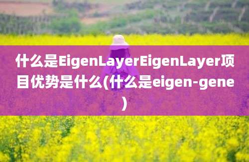 什么是EigenLayerEigenLayer项目优势是什么(什么是eigen-gene)