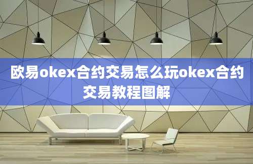 欧易okex合约交易怎么玩okex合约交易教程图解