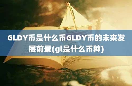 GLDY币是什么币GLDY币的未来发展前景(gl是什么币种)