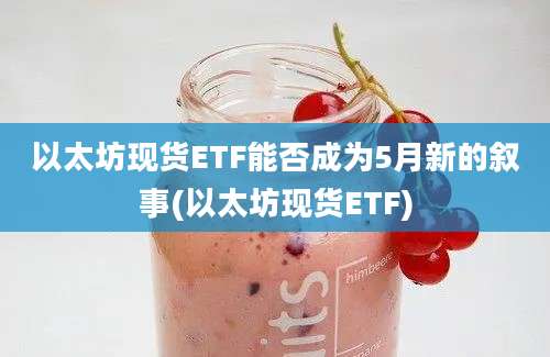 以太坊现货ETF能否成为5月新的叙事(以太坊现货ETF)