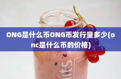 ONG是什么币ONG币发行量多少(onc是什么币的价格)