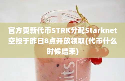 官方更新代币STRK分配Starknet空投于昨日8点开放领取(代币什么时候结束)