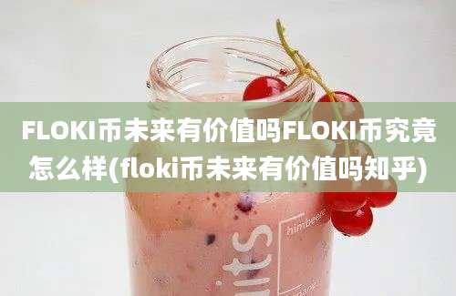 FLOKI币未来有价值吗FLOKI币究竟怎么样(floki币未来有价值吗知乎)