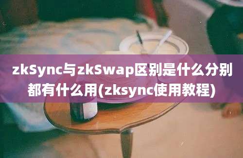 zkSync与zkSwap区别是什么分别都有什么用(zksync使用教程)