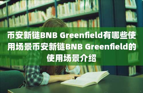 币安新链BNB Greenfield有哪些使用场景币安新链BNB Greenfield的使用场景介绍