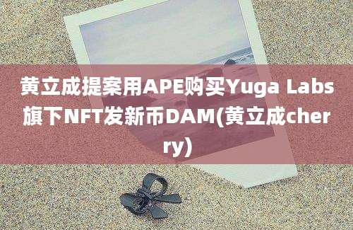 黄立成提案用APE购买Yuga Labs旗下NFT发新币DAM(黄立成cherry)