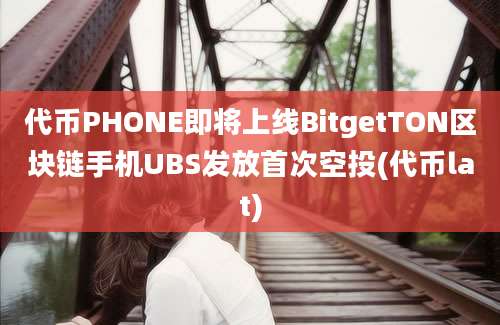 代币PHONE即将上线BitgetTON区块链手机UBS发放首次空投(代币lat)