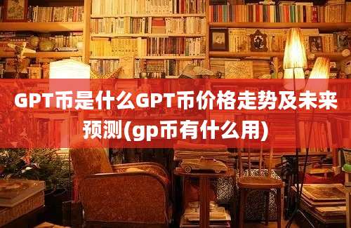 GPT币是什么GPT币价格走势及未来预测(gp币有什么用)