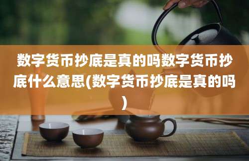 数字货币抄底是真的吗数字货币抄底什么意思(数字货币抄底是真的吗)