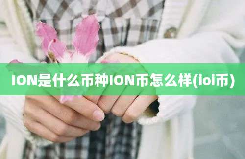 ION是什么币种ION币怎么样(ioi币)