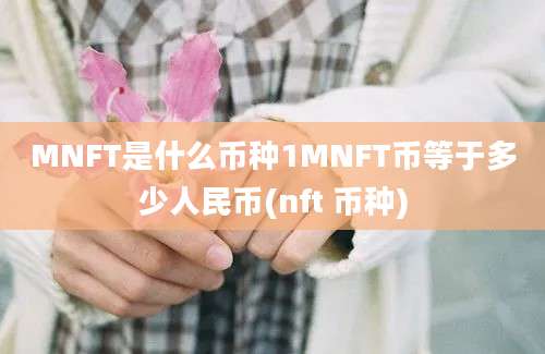 MNFT是什么币种1MNFT币等于多少人民币(nft 币种)