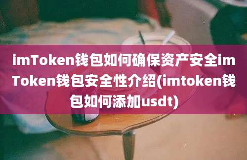 imToken钱包如何确保资产安全imToken钱包安全性介绍(imtoken钱包如何添加usdt)