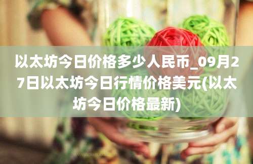 以太坊今日价格多少人民币_09月27日以太坊今日行情价格美元(以太坊今日价格最新)