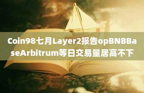 Coin98七月Layer2报告opBNBBaseArbitrum等日交易量居高不下