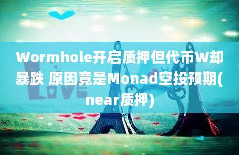 Wormhole开启质押但代币Ｗ却暴跌 原因竟是Monad空投预期(near质押)