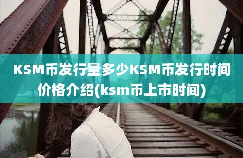 KSM币发行量多少KSM币发行时间价格介绍(ksm币上市时间)