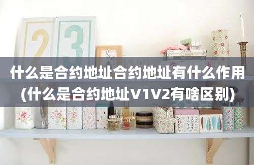 什么是合约地址合约地址有什么作用(什么是合约地址V1V2有啥区别)