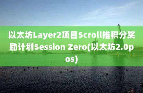 以太坊Layer2项目Scroll推积分奖励计划Session Zero(以太坊2.0pos)