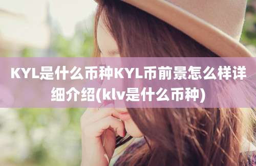 KYL是什么币种KYL币前景怎么样详细介绍(klv是什么币种)