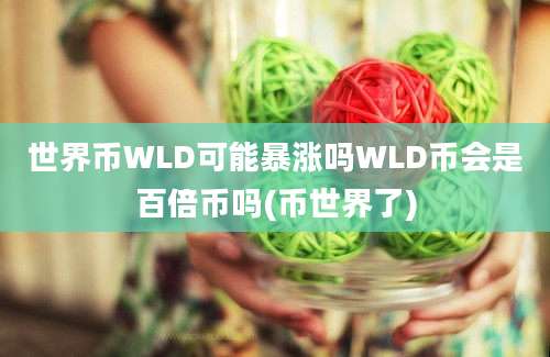 世界币WLD可能暴涨吗WLD币会是百倍币吗(币世界了)