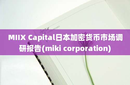 MIIX Capital日本加密货币市场调研报告(miki corporation)