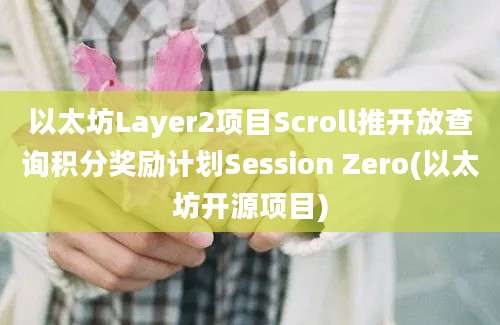 以太坊Layer2项目Scroll推开放查询积分奖励计划Session Zero(以太坊开源项目)