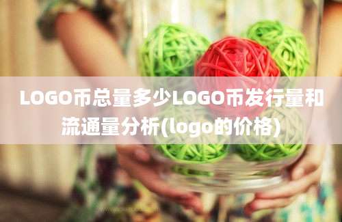 LOGO币总量多少LOGO币发行量和流通量分析(logo的价格)