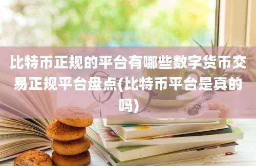 比特币正规的平台有哪些数字货币交易正规平台盘点(比特币平台是真的吗)