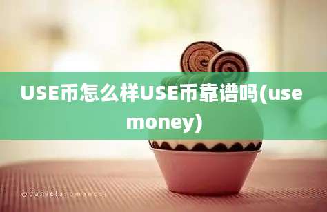 USE币怎么样USE币靠谱吗(use money)