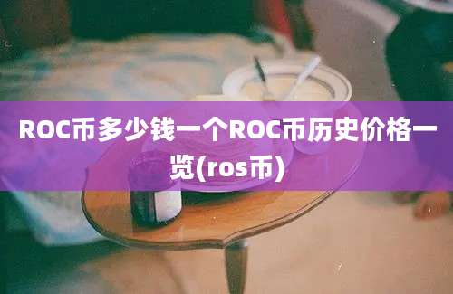 ROC币多少钱一个ROC币历史价格一览(ros币)