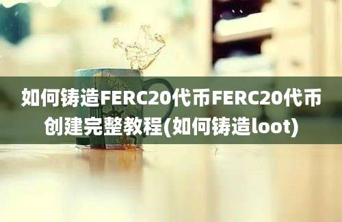 如何铸造FERC20代币FERC20代币创建完整教程(如何铸造loot)