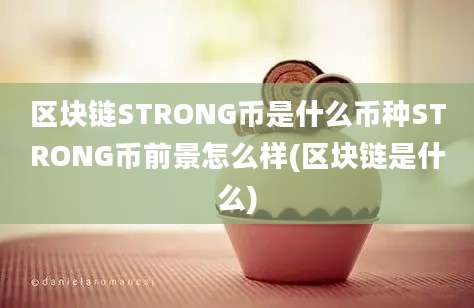 区块链STRONG币是什么币种STRONG币前景怎么样(区块链是什么)