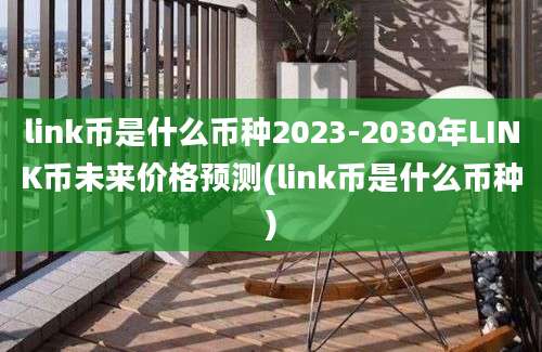 link币是什么币种2023-2030年LINK币未来价格预测(link币是什么币种)