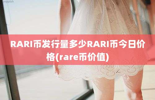 RARI币发行量多少RARI币今日价格(rare币价值)