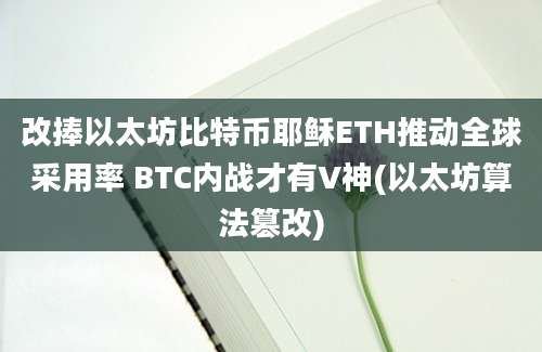 改捧以太坊比特币耶稣ETH推动全球采用率 BTC内战才有V神(以太坊算法篡改)