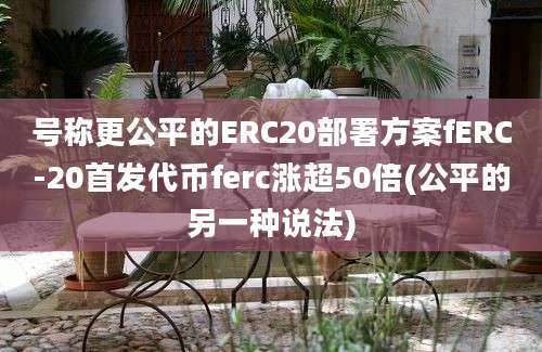 号称更公平的ERC20部署方案fERC-20首发代币ferc涨超50倍(公平的另一种说法)