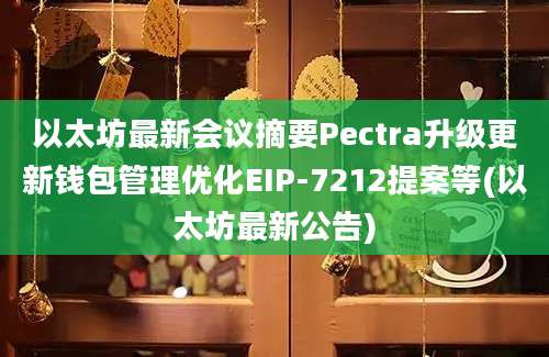 以太坊最新会议摘要Pectra升级更新钱包管理优化EIP-7212提案等(以太坊最新公告)