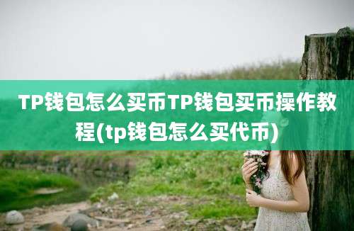 TP钱包怎么买币TP钱包买币操作教程(tp钱包怎么买代币)