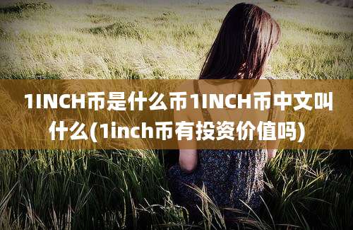 1INCH币是什么币1INCH币中文叫什么(1inch币有投资价值吗)