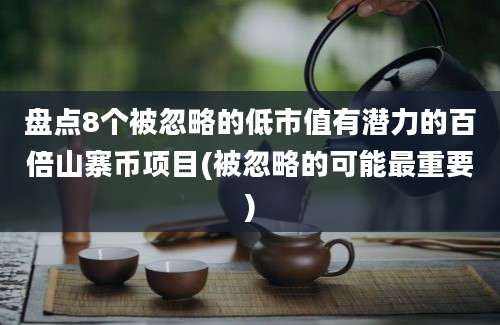 盘点8个被忽略的低市值有潜力的百倍山寨币项目(被忽略的可能最重要)