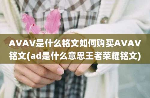 AVAV是什么铭文如何购买AVAV铭文(ad是什么意思王者荣耀铭文)