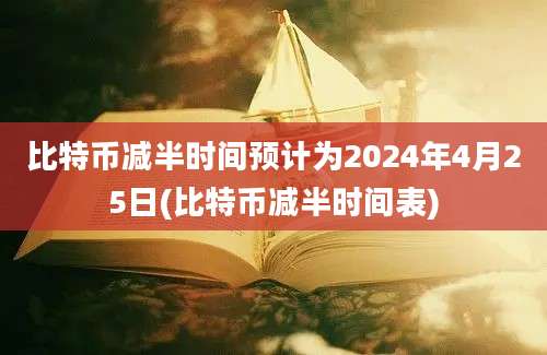 比特币减半时间预计为2024年4月25日(比特币减半时间表)